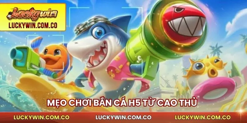 Bắn Cá H5 Luckywin - Tốc Độ Cao, Săn Xu Nhanh, Thắng Lớn 4 Mẹo chơi bắn cá H5 từ cao thủ